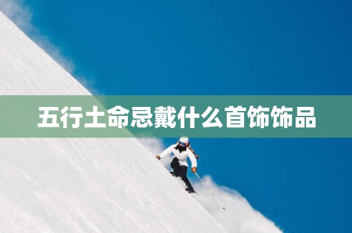 五行土命忌戴什么首饰饰品