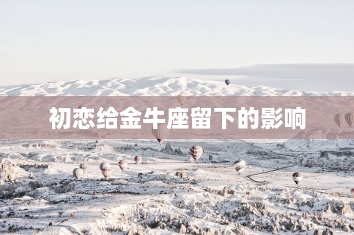 初恋给金牛座留下的影响