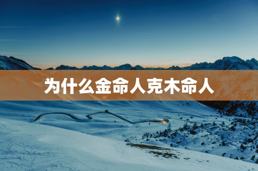 为什么金命人克木命人
