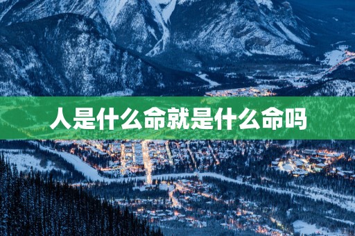 人是什么命就是什么命吗