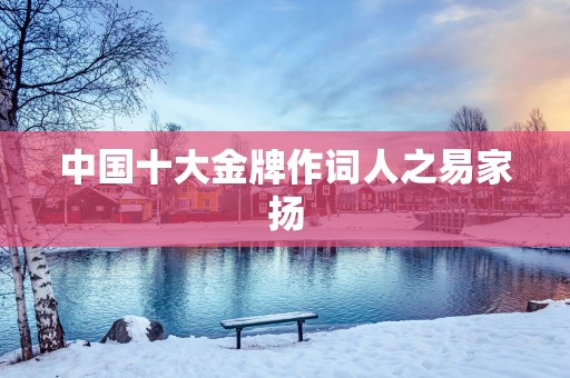中国十大金牌作词人之易家扬