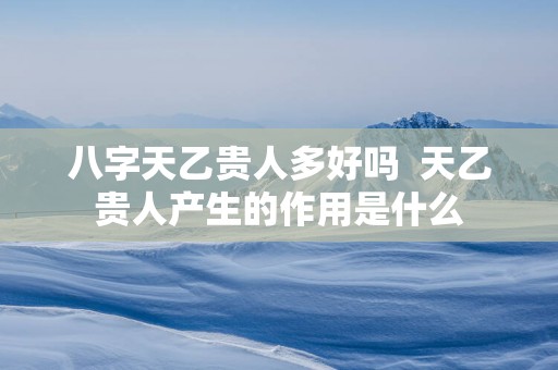 八字天乙贵人多好吗  天乙贵人产生的作用是什么