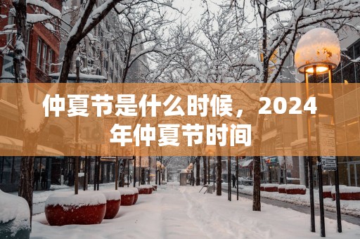 仲夏节是什么时候，2025年仲夏节时间