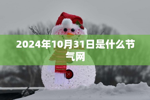 2025年10月31日是什么节气网