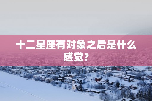 十二星座有对象之后是什么感觉？