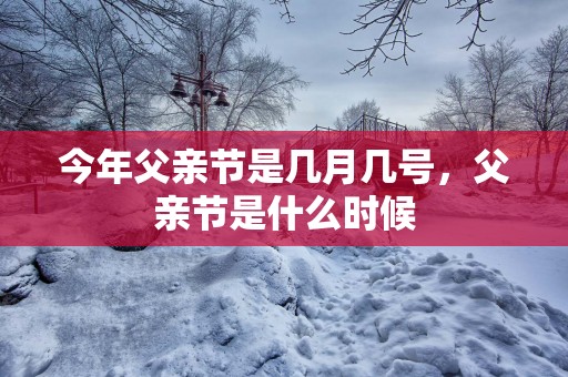 今年父亲节是几月几号，父亲节是什么时候