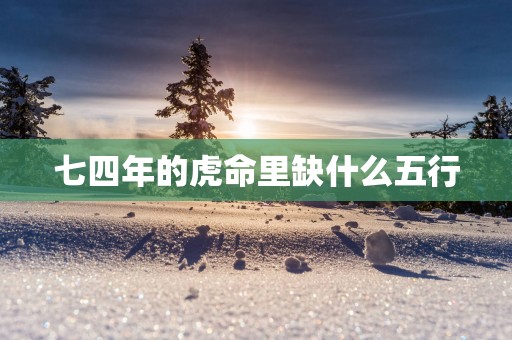七四年的虎命里缺什么五行