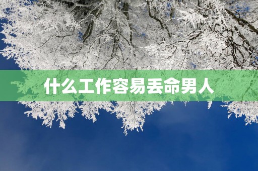 什么工作容易丢命男人