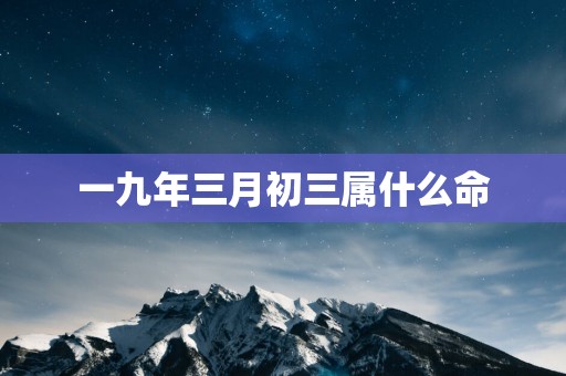一九年三月初三属什么命