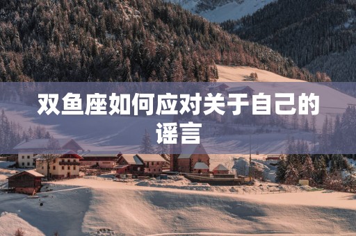 双鱼座如何应对关于自己的谣言