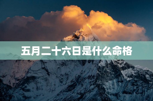 五月二十六日是什么命格