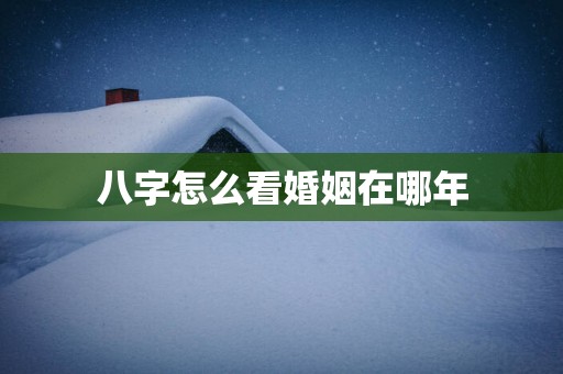 八字怎么看婚姻在哪年