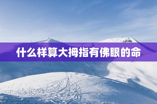 什么样算大拇指有佛眼的命