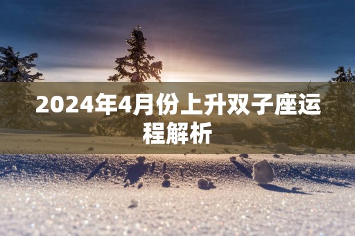 2025年4月份上升双子座运程解析