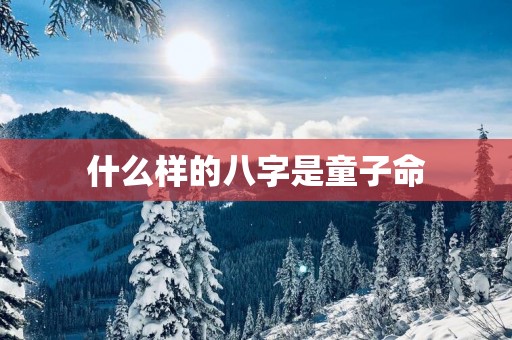 什么样的八字是童子命