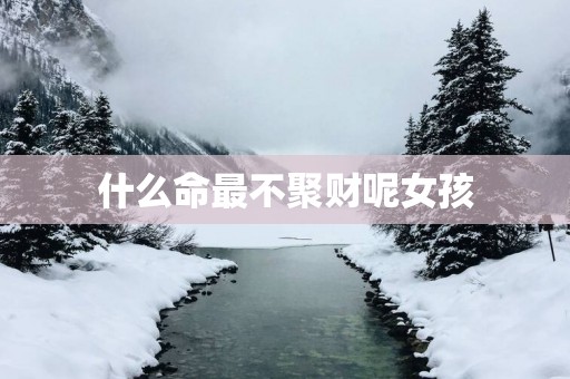 什么命最不聚财呢女孩