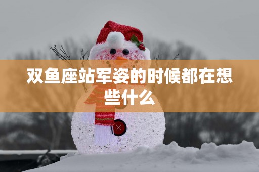 双鱼座站军姿的时候都在想些什么