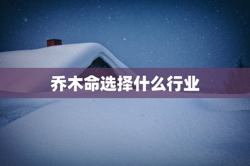 乔木命选择什么行业