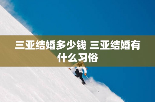 三亚结婚多少钱 三亚结婚有什么习俗