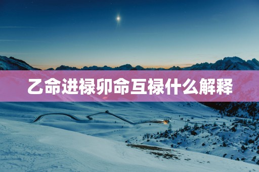 乙命进禄卯命互禄什么解释
