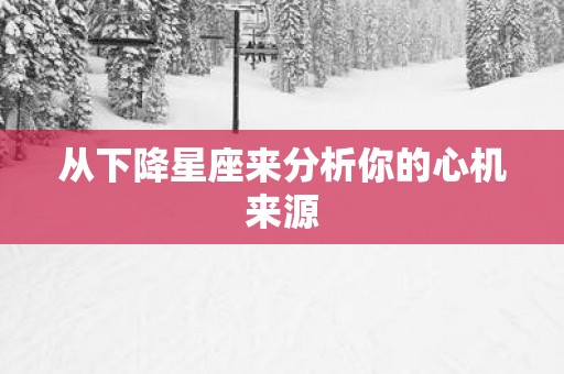 从下降星座来分析你的心机来源