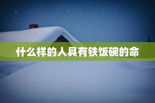 什么样的人具有铁饭碗的命
