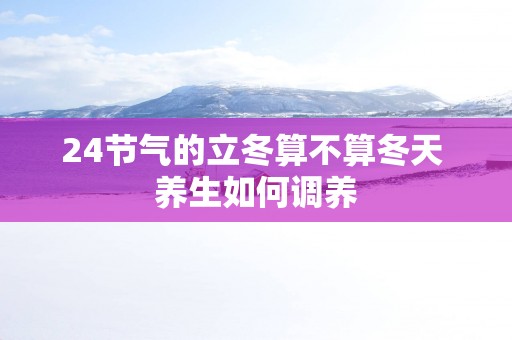 24节气的立冬算不算冬天 养生如何调养
