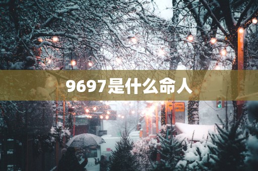 9697是什么命人