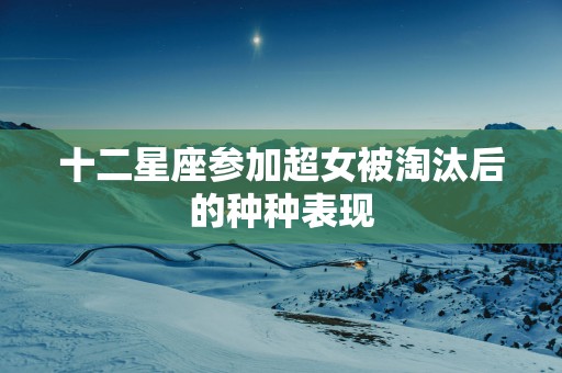 十二星座参加超女被淘汰后的种种表现