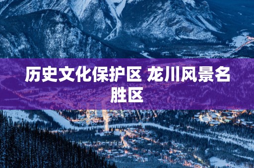 历史文化保护区 龙川风景名胜区