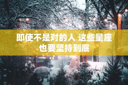 即使不是对的人 这些星座也要坚持到底