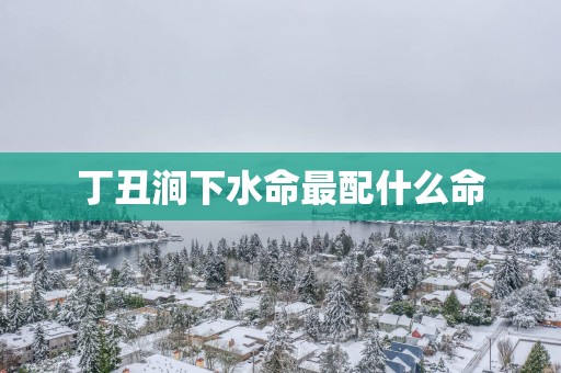 丁丑涧下水命最配什么命