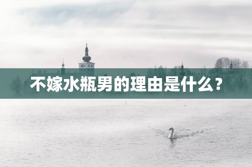 不嫁水瓶男的理由是什么？