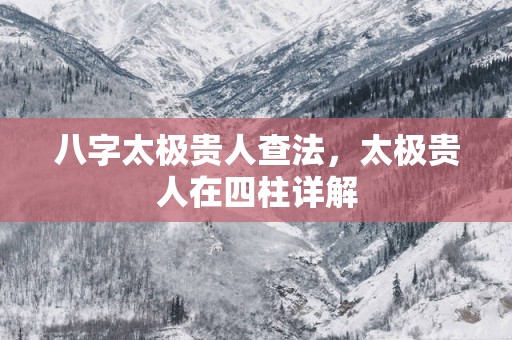 八字太极贵人查法，太极贵人在四柱详解