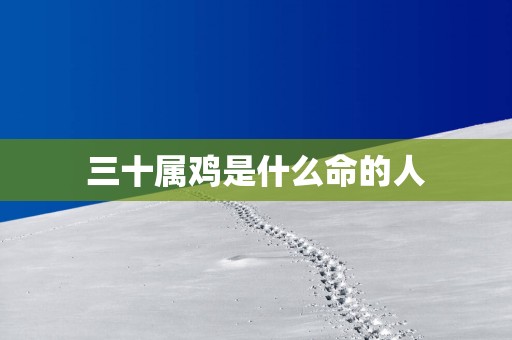 三十属鸡是什么命的人