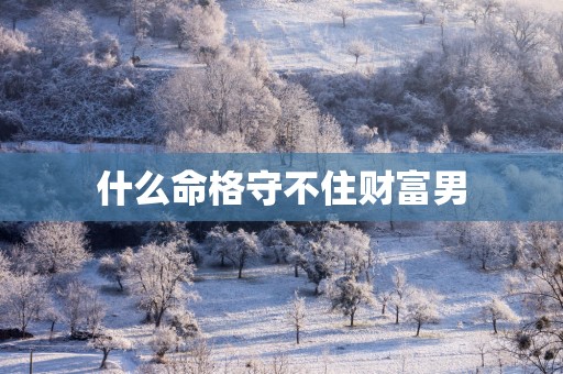 什么命格守不住财富男