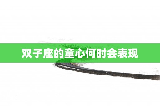双子座的童心何时会表现
