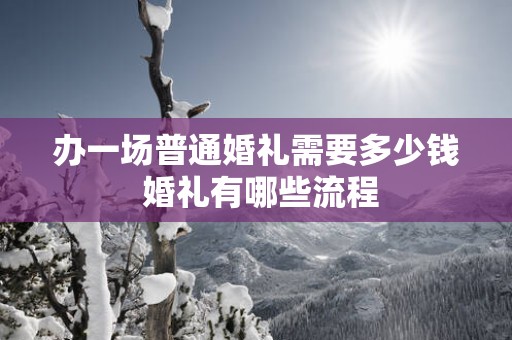 办一场普通婚礼需要多少钱 婚礼有哪些流程