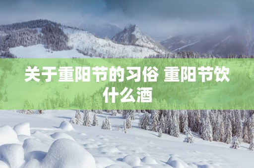 关于重阳节的习俗 重阳节饮什么酒