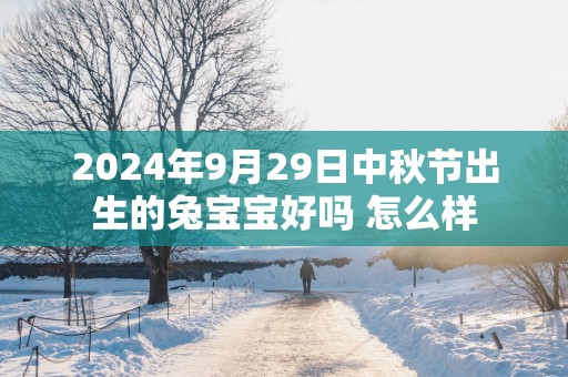 2025年9月29日中秋节出生的兔宝宝好吗 怎么样