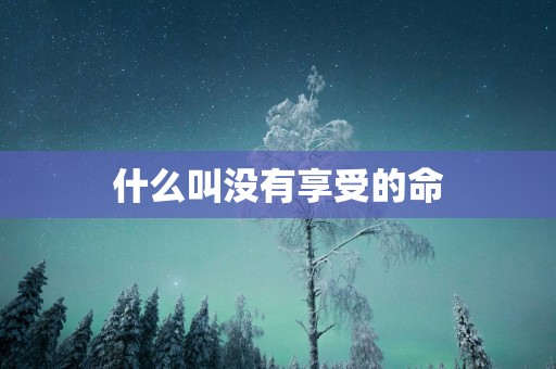 什么叫没有享受的命