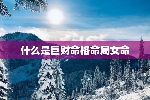 什么是巨财命格命局女命