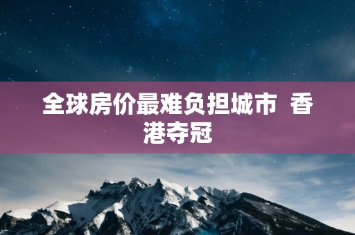 全球房价最难负担城市  香港夺冠