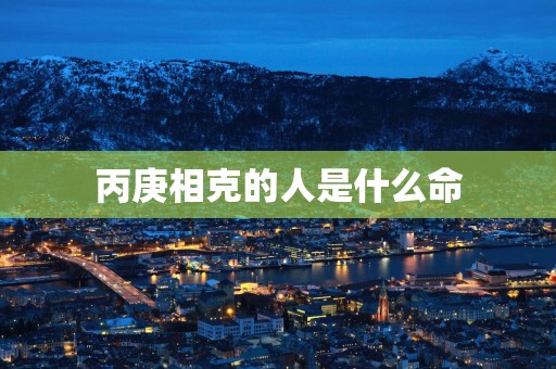 丙庚相克的人是什么命