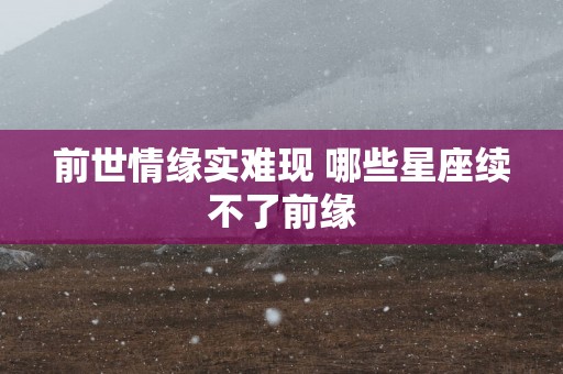前世情缘实难现 哪些星座续不了前缘