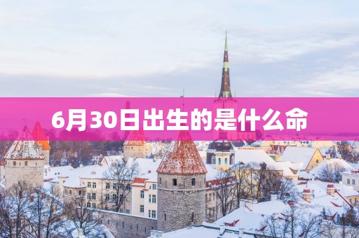 6月30日出生的是什么命