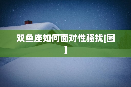 双鱼座如何面对性骚扰[图]