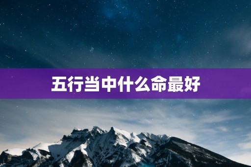 五行当中什么命最好