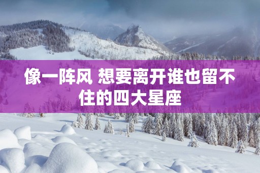 像一阵风 想要离开谁也留不住的四大星座