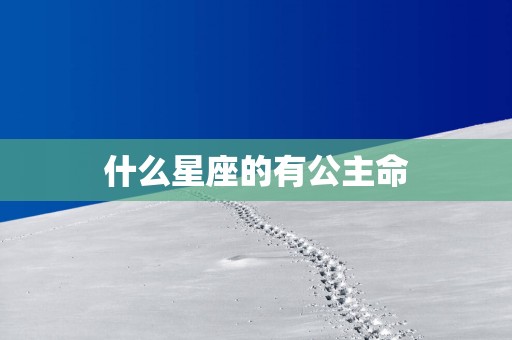 什么星座的有公主命